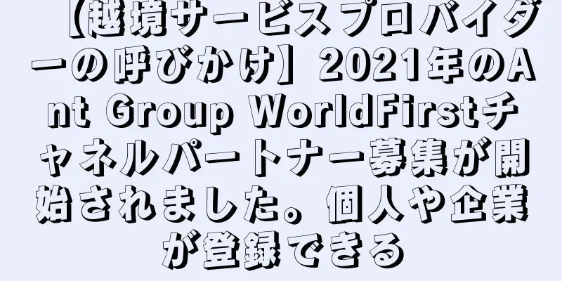 【越境サービスプロバイダーの呼びかけ】2021年のAnt Group WorldFirstチャネルパートナー募集が開始されました。個人や企業が登録できる