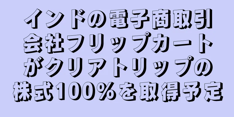 インドの電子商取引会社フリップカートがクリアトリップの株式100%を取得予定