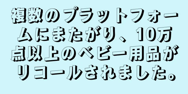 複数のプラットフォームにまたがり、10万点以上のベビー用品がリコールされました。