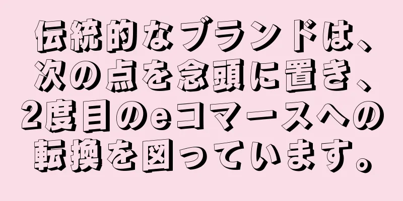 伝統的なブランドは、次の点を念頭に置き、2度目のeコマースへの転換を図っています。