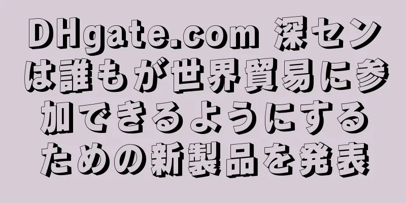 DHgate.com 深センは誰もが世界貿易に参加できるようにするための新製品を発表