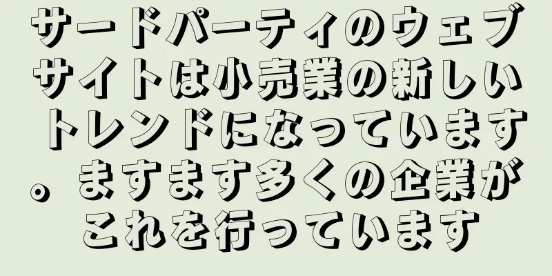 サードパーティのウェブサイトは小売業の新しいトレンドになっています。ますます多くの企業がこれを行っています
