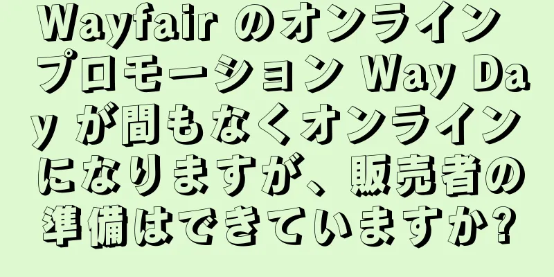 Wayfair のオンライン プロモーション Way Day が間もなくオンラインになりますが、販売者の準備はできていますか?