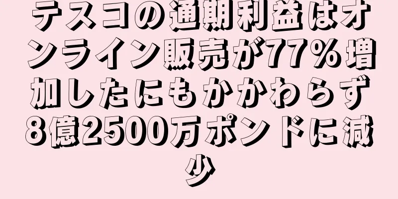 テスコの通期利益はオンライン販売が77%増加したにもかかわらず8億2500万ポンドに減少