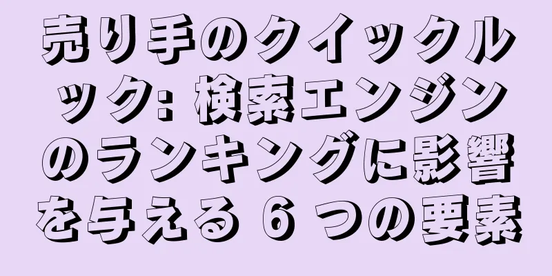 売り手のクイックルック: 検索エンジンのランキングに影響を与える 6 つの要素