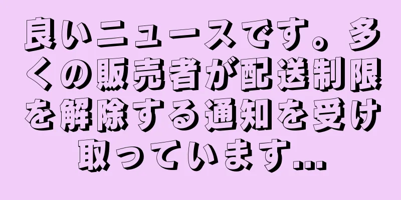 良いニュースです。多くの販売者が配送制限を解除する通知を受け取っています...