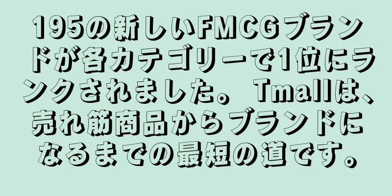 195の新しいFMCGブランドが各カテゴリーで1位にランクされました。 Tmallは、売れ筋商品からブランドになるまでの最短の道です。