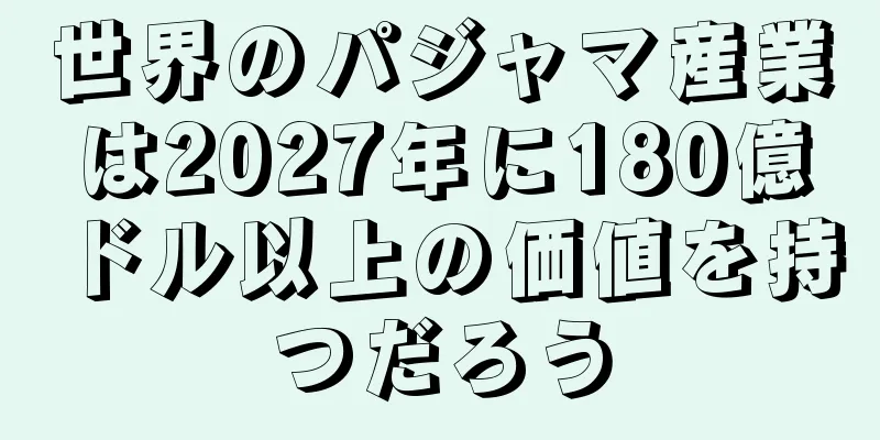 世界のパジャマ産業は2027年に180億ドル以上の価値を持つだろう