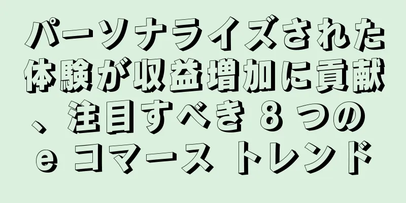 パーソナライズされた体験が収益増加に貢献、注目すべき 8 つの e コマース トレンド