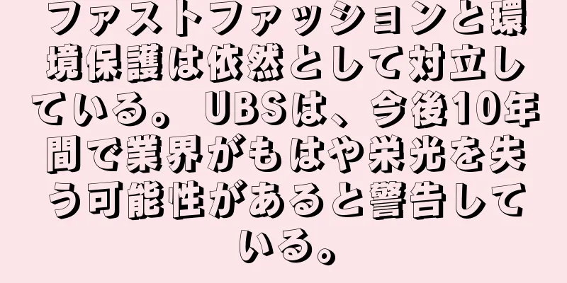 ファストファッションと環境保護は依然として対立している。 UBSは、今後10年間で業界がもはや栄光を失う可能性があると警告している。