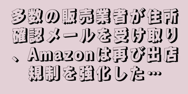 多数の販売業者が住所確認メールを受け取り、Amazonは再び出店規制を強化した…