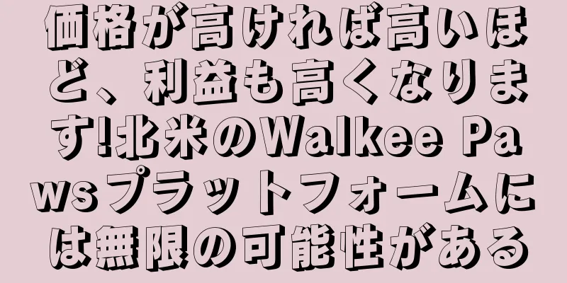 価格が高ければ高いほど、利益も高くなります!北米のWalkee Pawsプラットフォームには無限の可能性がある