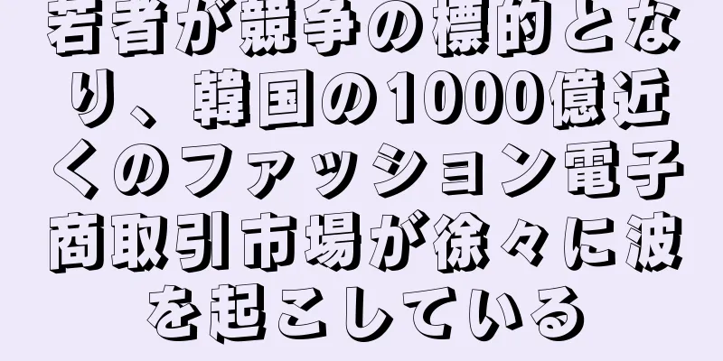 若者が競争の標的となり、韓国の1000億近くのファッション電子商取引市場が徐々に波を起こしている
