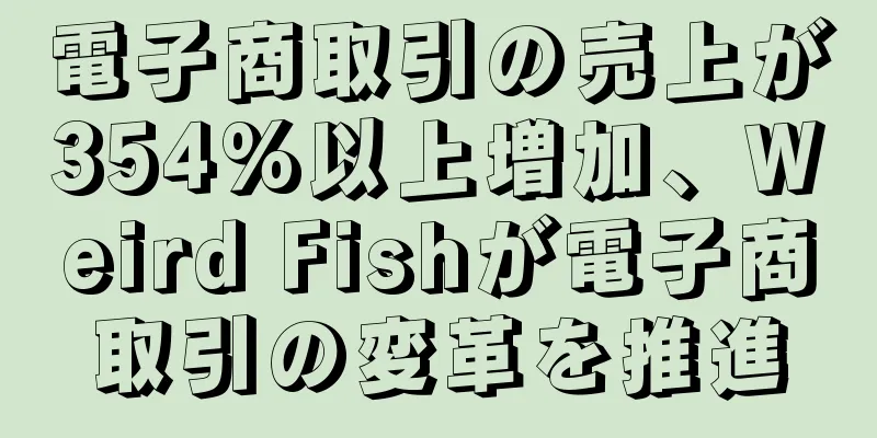 電子商取引の売上が354%以上増加、Weird Fishが電子商取引の変革を推進