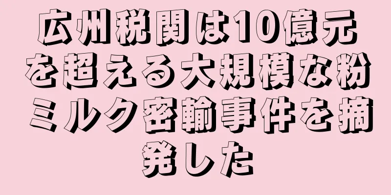 広州税関は10億元を超える大規模な粉ミルク密輸事件を摘発した