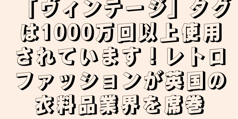 「ヴィンテージ」タグは1000万回以上使用されています！レトロファッションが英国の衣料品業界を席巻
