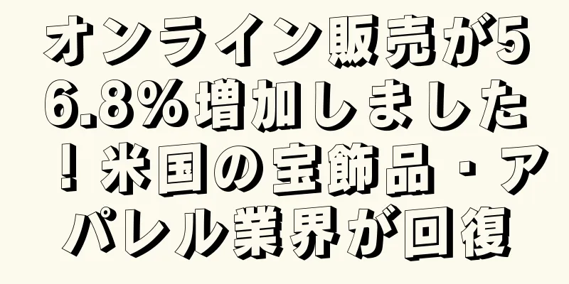 オンライン販売が56.8%増加しました！米国の宝飾品・アパレル業界が回復