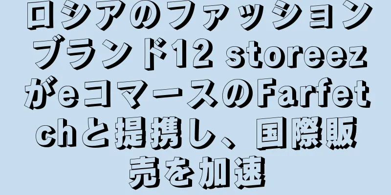 ロシアのファッションブランド12 storeezがeコマースのFarfetchと提携し、国際販売を加速