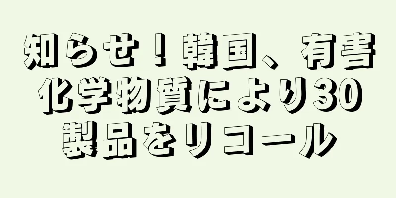 知らせ！韓国、有害化学物質により30製品をリコール