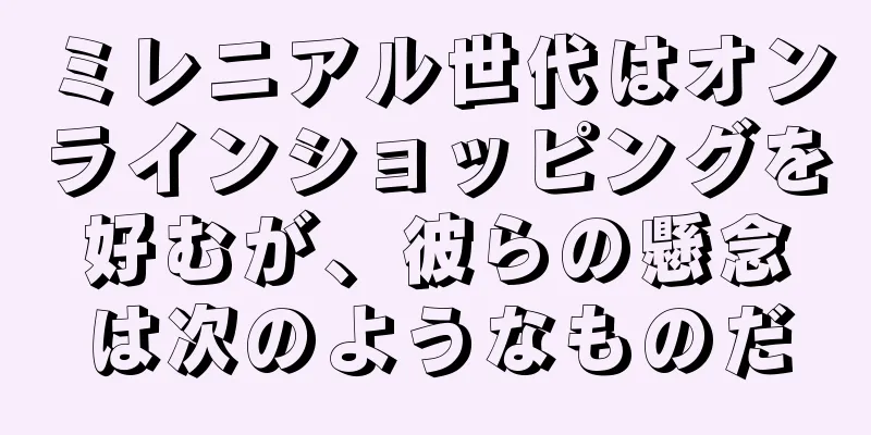 ミレニアル世代はオンラインショッピングを好むが、彼らの懸念は次のようなものだ