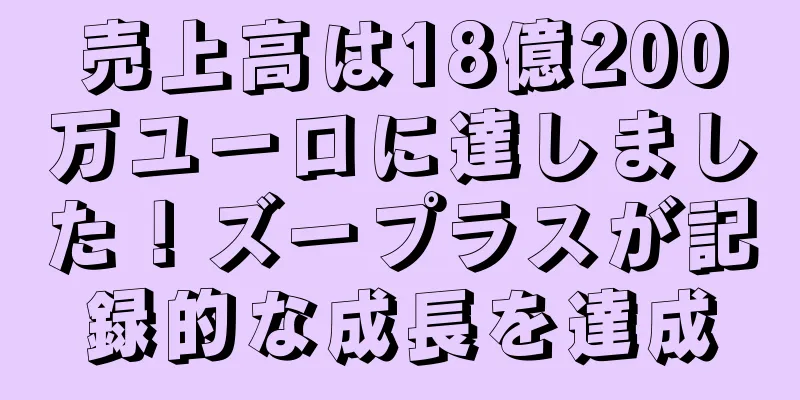 売上高は18億200万ユーロに達しました！ズープラスが記録的な成長を達成