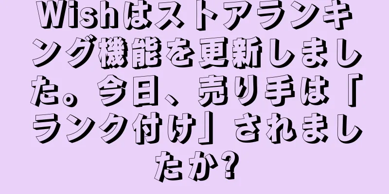 Wishはストアランキング機能を更新しました。今日、売り手は「ランク付け」されましたか?