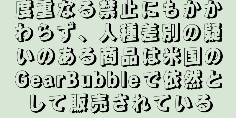度重なる禁止にもかかわらず、人種差別の疑いのある商品は米国のGearBubbleで依然として販売されている