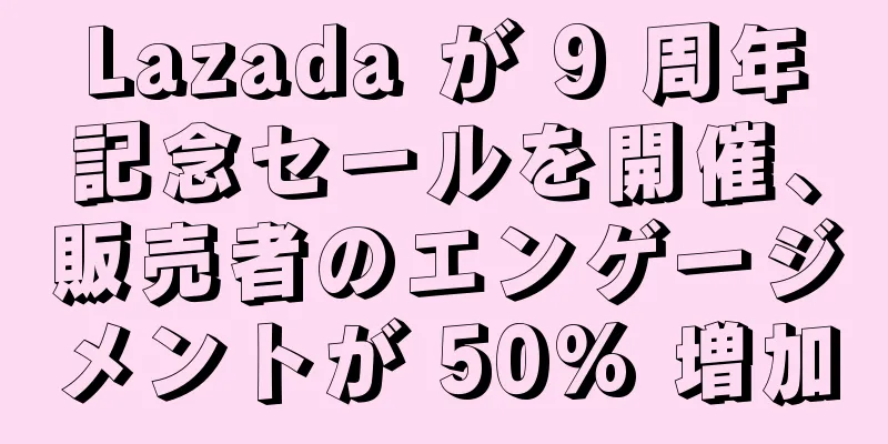 Lazada が 9 周年記念セールを開催、販売者のエンゲージメントが 50% 増加