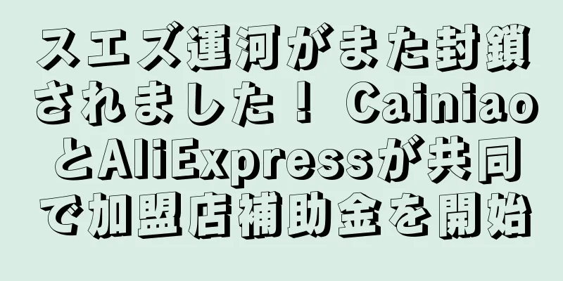 スエズ運河がまた封鎖されました！ CainiaoとAliExpressが共同で加盟店補助金を開始