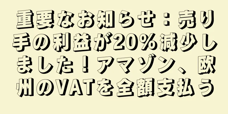 重要なお知らせ：売り手の利益が20％減少しました！アマゾン、欧州のVATを全額支払う