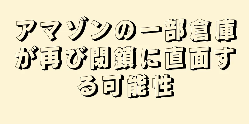 アマゾンの一部倉庫が再び閉鎖に直面する可能性