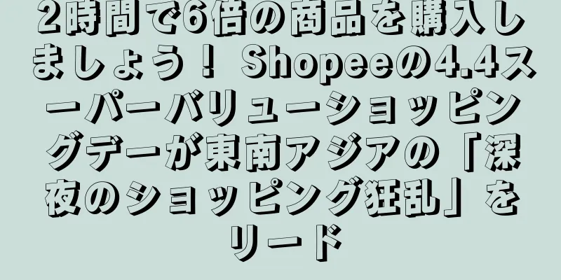 2時間で6倍の商品を購入しましょう！ Shopeeの4.4スーパーバリューショッピングデーが東南アジアの「深夜のショッピング狂乱」をリード