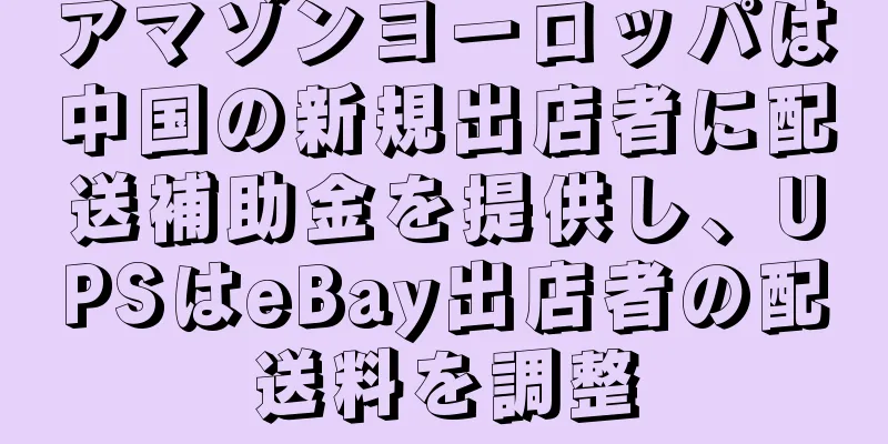 アマゾンヨーロッパは中国の新規出店者に配送補助金を提供し、UPSはeBay出店者の配送料を調整