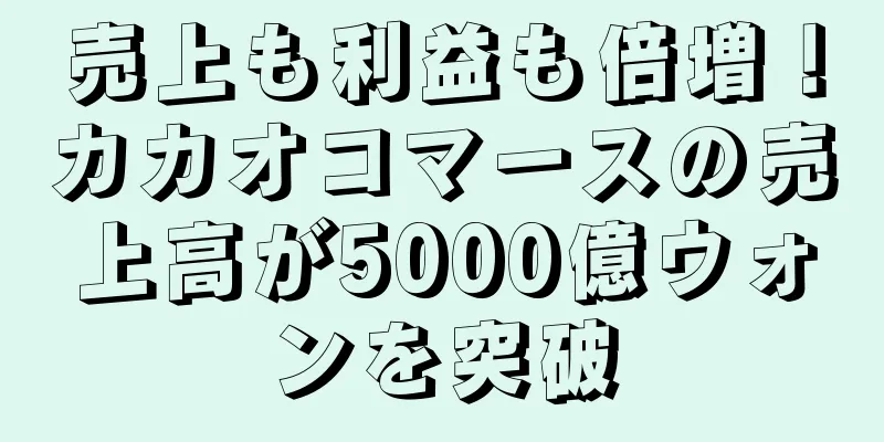 売上も利益も倍増！カカオコマースの売上高が5000億ウォンを突破