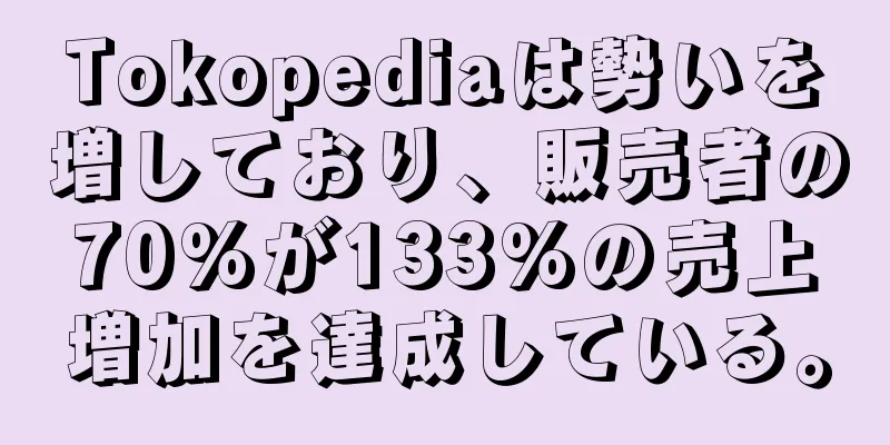 Tokopediaは勢いを増しており、販売者の70%が133%の売上増加を達成している。