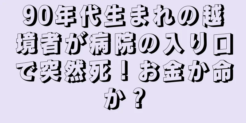 90年代生まれの越境者が病院の入り口で突然死！お金か命か？