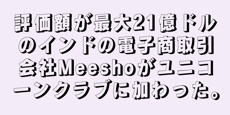 評価額が最大21億ドルのインドの電子商取引会社Meeshoがユニコーンクラブに加わった。