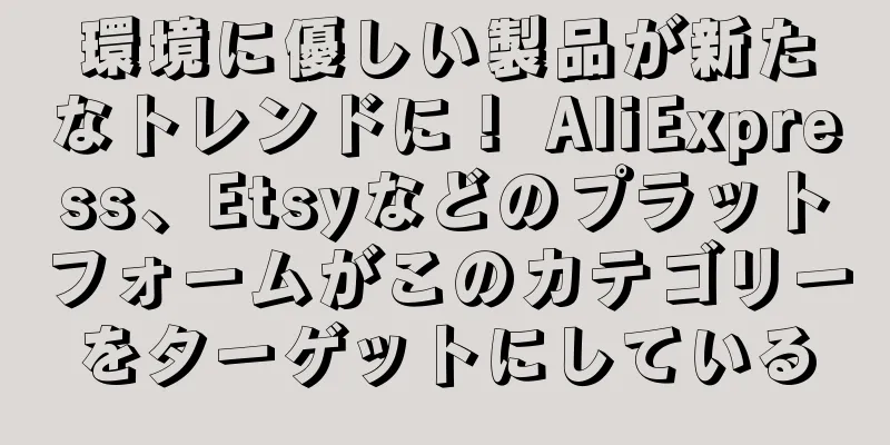 環境に優しい製品が新たなトレンドに！ AliExpress、Etsyなどのプラットフォームがこのカテゴリーをターゲットにしている