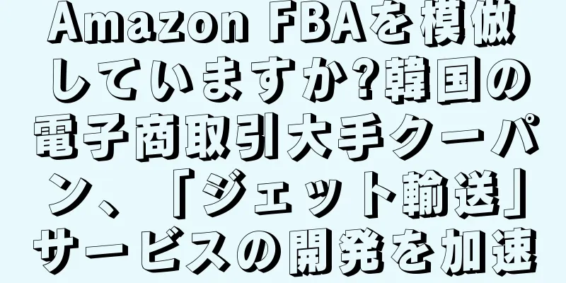 Amazon FBAを模倣していますか?韓国の電子商取引大手クーパン、「ジェット輸送」サービスの開発を加速