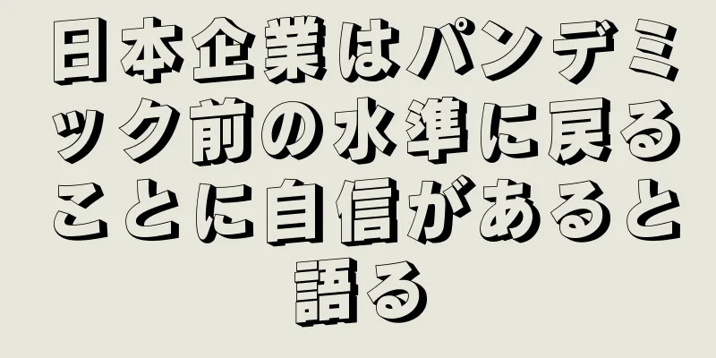 日本企業はパンデミック前の水準に戻ることに自信があると語る