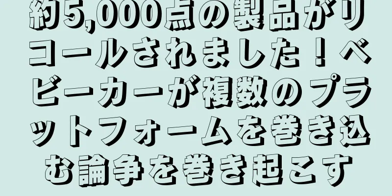 約5,000点の製品がリコールされました！ベビーカーが複数のプラットフォームを巻き込む論争を巻き起こす
