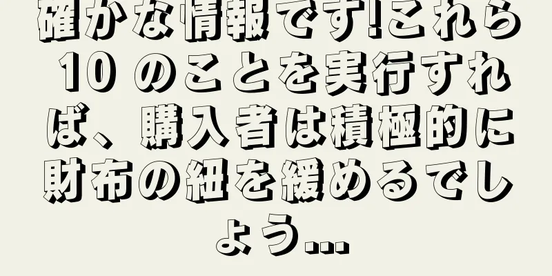 確かな情報です!これら 10 のことを実行すれば、購入者は積極的に財布の紐を緩めるでしょう...