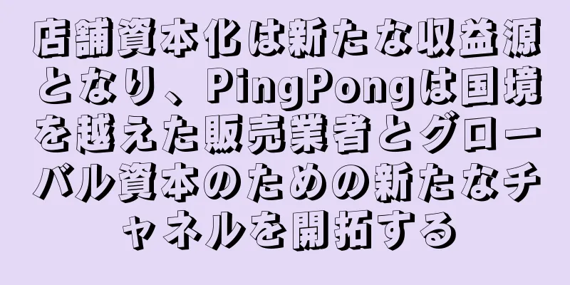 店舗資本化は新たな収益源となり、PingPongは国境を越えた販売業者とグローバル資本のための新たなチャネルを開拓する