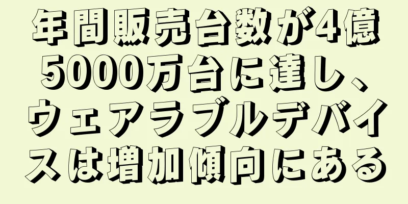 年間販売台数が4億5000万台に達し、ウェアラブルデバイスは増加傾向にある