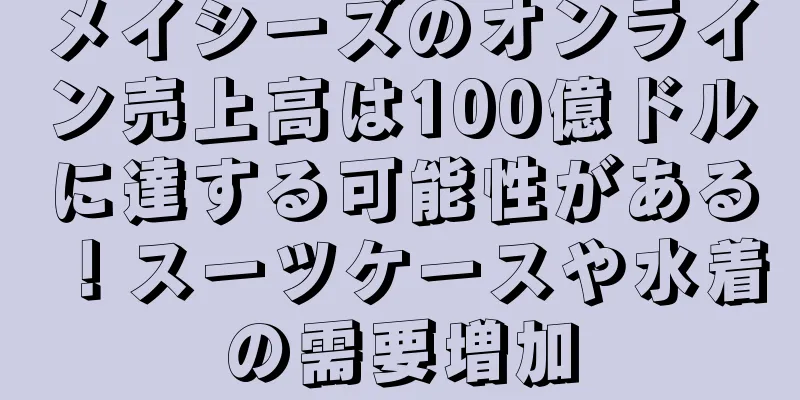 メイシーズのオンライン売上高は100億ドルに達する可能性がある！スーツケースや水着の需要増加