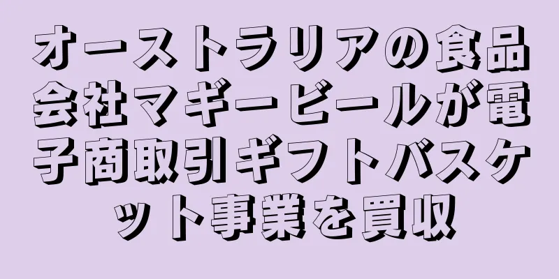オーストラリアの食品会社マギービールが電子商取引ギフトバスケット事業を買収