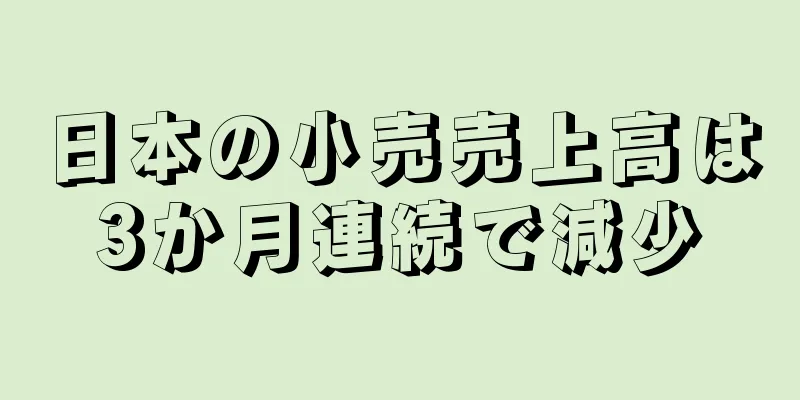 日本の小売売上高は3か月連続で減少