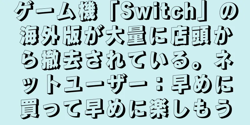 ゲーム機「Switch」の海外版が大量に店頭から撤去されている。ネットユーザー：早めに買って早めに楽しもう