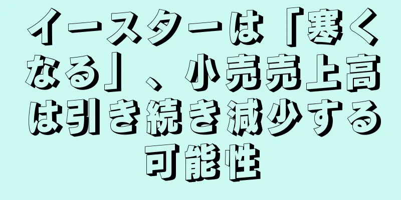 イースターは「寒くなる」、小売売上高は引き続き減少する可能性