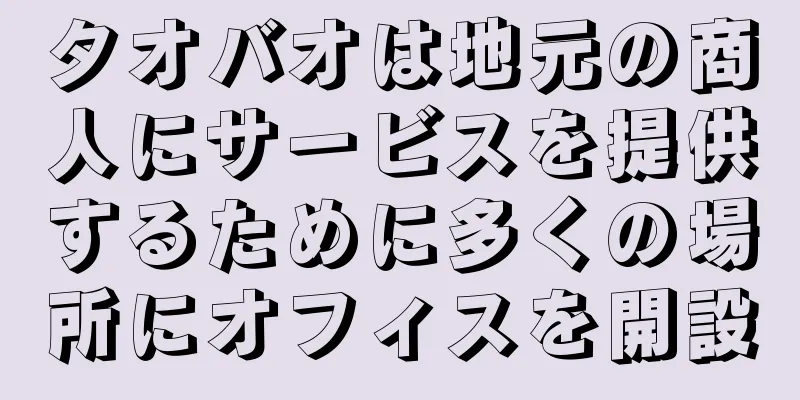 タオバオは地元の商人にサービスを提供するために多くの場所にオフィスを開設